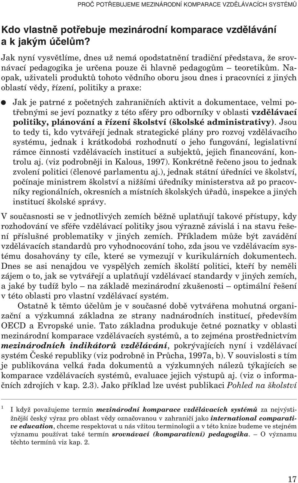 Naopak, uživateli produktů tohoto vědního oboru jsou dnes i pracovníci z jiných oblastí vědy, řízení, politiky a praxe: Jak je patrné z početných zahraničních aktivit a dokumentace, velmi potřebnými