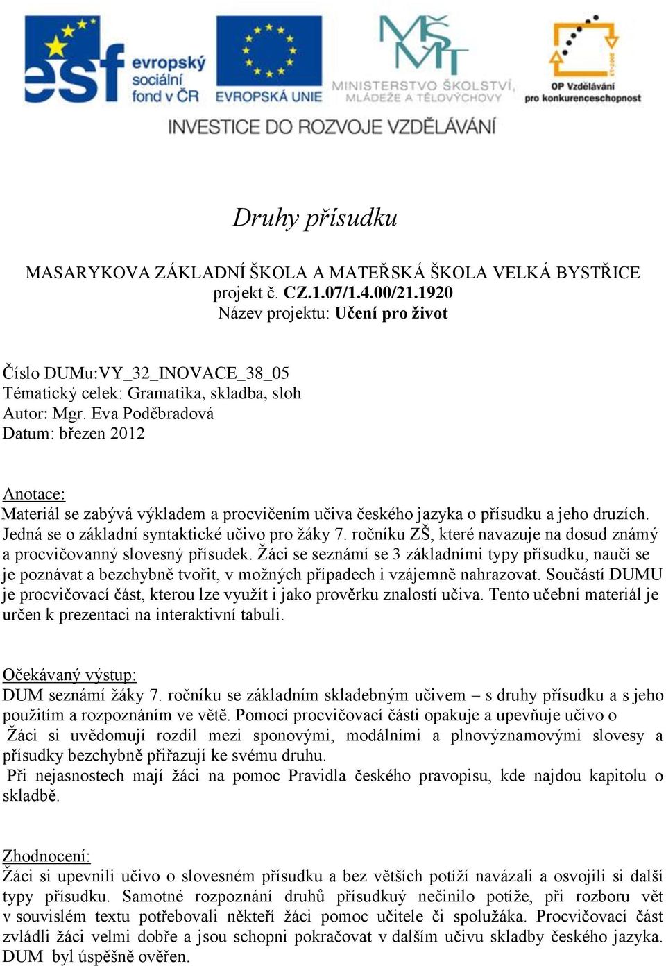 Eva Poděbradová Datum: březen 2012 Anotace: Materiál se zabývá výkladem a procvičením učiva českého jazyka o přísudku a jeho druzích. Jedná se o základní syntaktické učivo pro žáky 7.