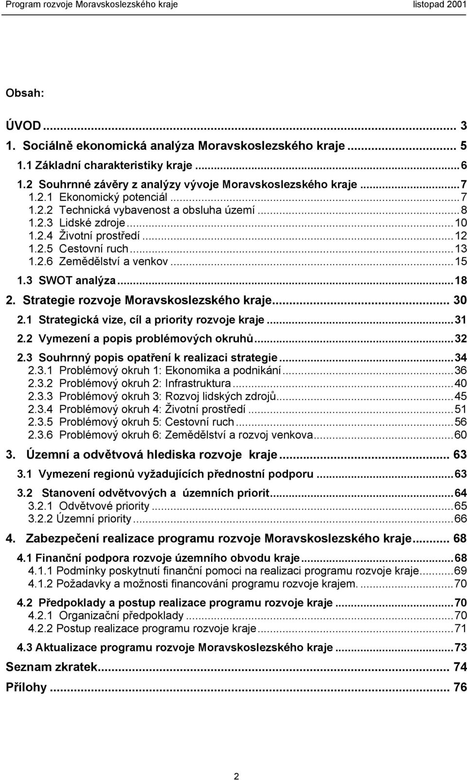 Strategie rozvoje Moravskoslezského kraje... 30 2.1 Strategická vize, cíl a priority rozvoje kraje...31 2.2 Vymezení a popis problémových okruhů...32 2.3 Souhrnný popis opatření k realizaci strategie.