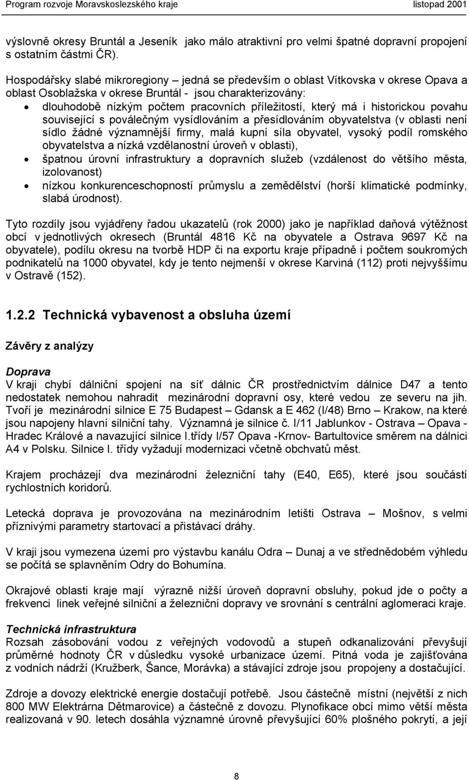 který má i historickou povahu související s poválečným vysídlováním a přesídlováním obyvatelstva (v oblasti není sídlo žádné významnější firmy, malá kupní síla obyvatel, vysoký podíl romského