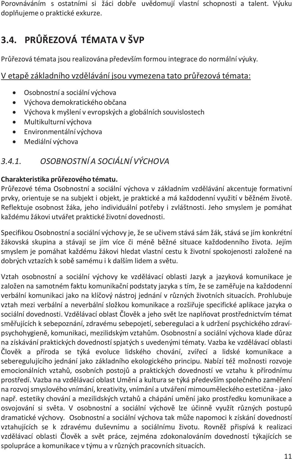 V etapě základního vzdělávání jsou vymezena tato průřezová témata: Osobnostní a sociální výchova Výchova demokratického občana Výchova k myšlení v evropských a globálních souvislostech Multikulturní