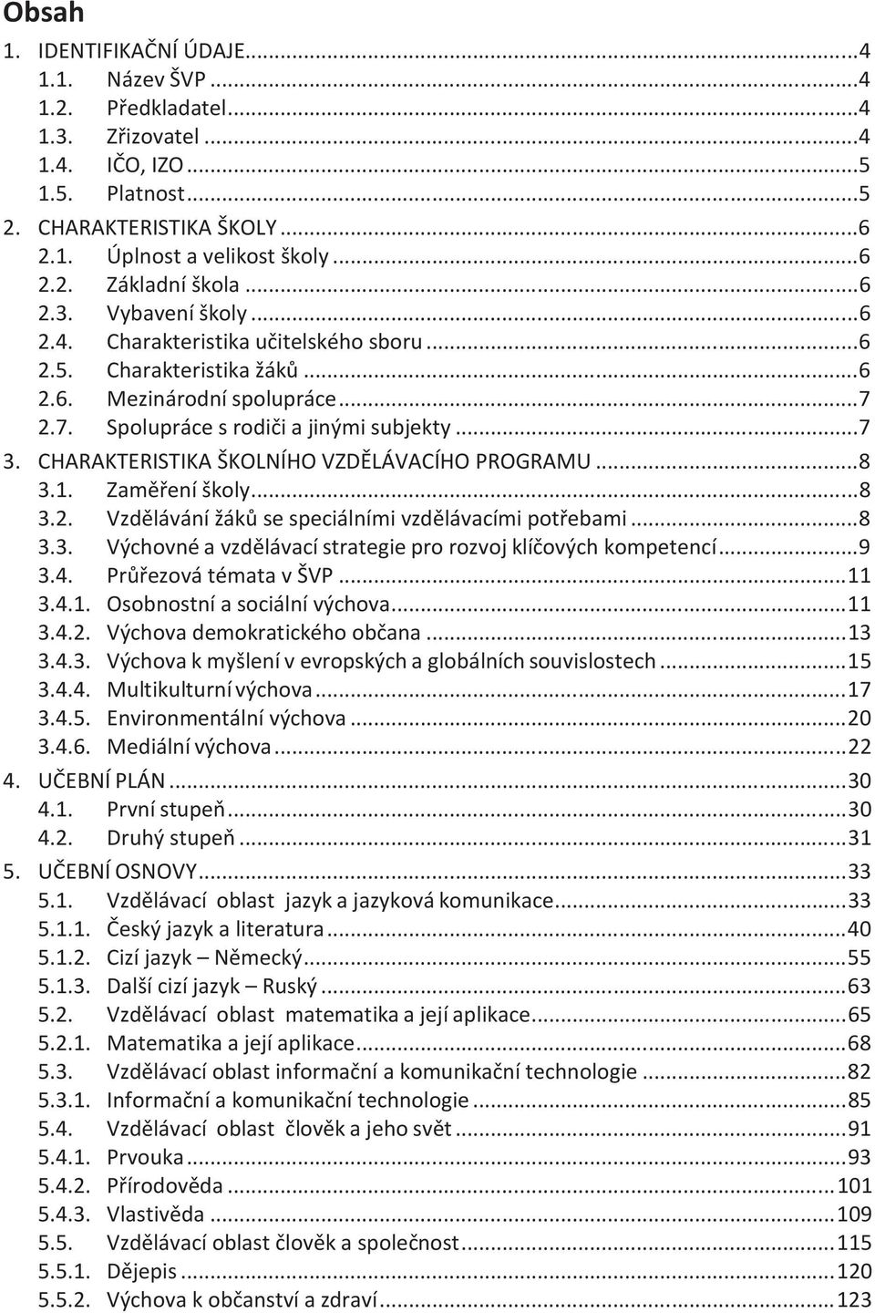 2.7. Spolupráce s rodiči a jinými subjekty... 7 3. CHARAKTERISTIKA ŠKOLNÍHO VZDĚLÁVACÍHO PROGRAMU... 8 3.1. Zaměření školy... 8 3.2. Vzdělávání žáků se speciálními vzdělávacími potřebami... 8 3.3. Výchovné a vzdělávací strategie pro rozvoj klíčových kompetencí.