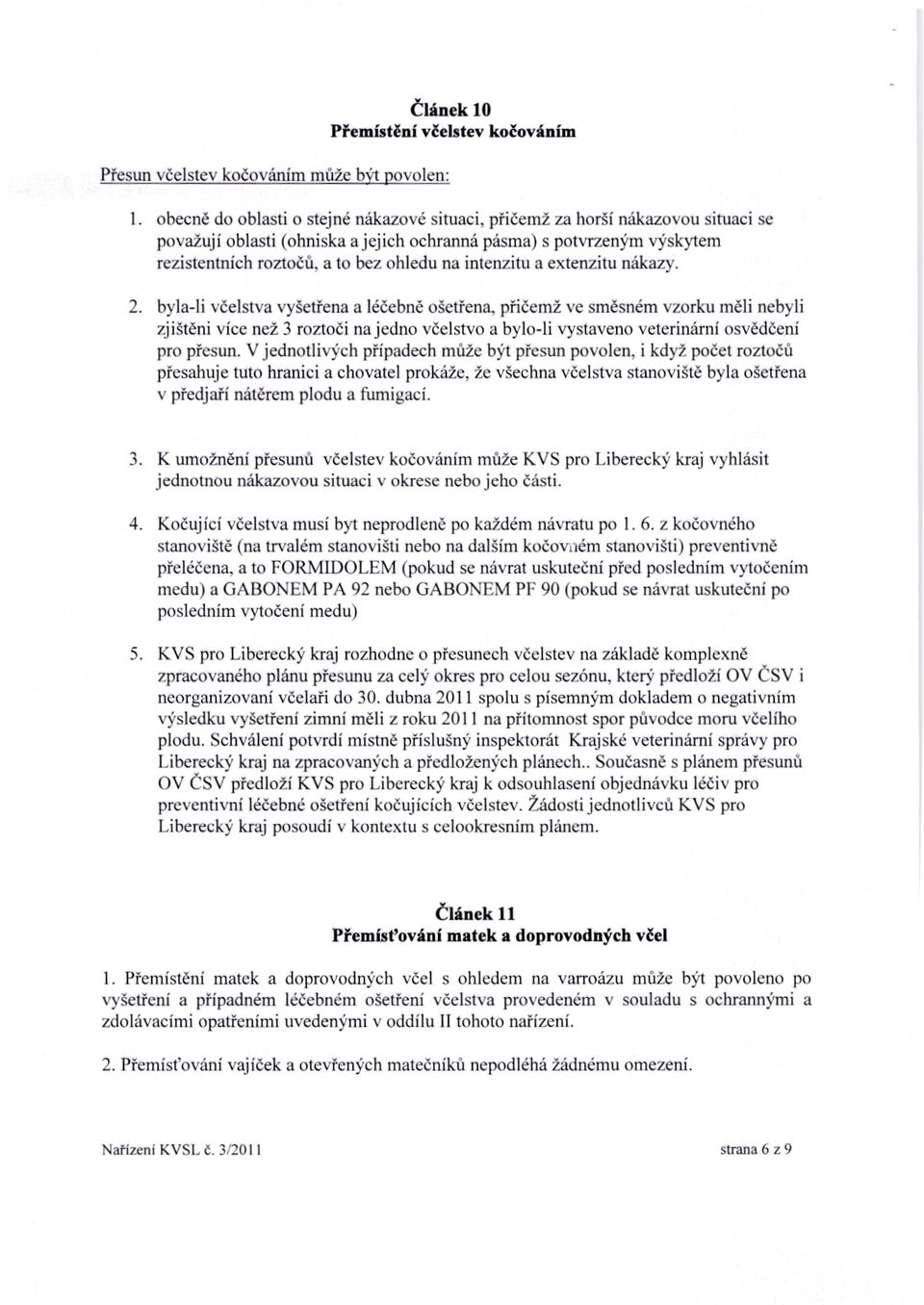 byla-li včelstva vyšetřena a léčebně ošetřena, přičemž ve směsném vzorku měli nebyli zjištěni více než 3 roztoči na jedno včelstvo a bylo-li vystaveno veterinární osvědčení pro přesun.
