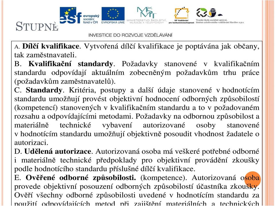 Kritéria, postupy a další údaje stanovené v hodnotícím standardu umožňují provést objektivní hodnocení odborných způsobilostí (kompetencí) stanovených v kvalifikačním standardu a to v požadovaném