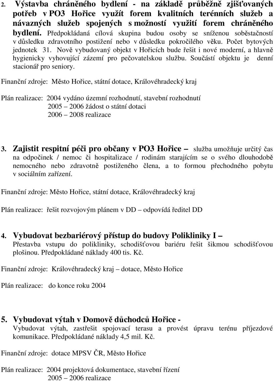 Nově vybudovaný objekt v Hořicích bude řešit i nové moderní, a hlavně hygienicky vyhovující zázemí pro pečovatelskou službu. Součástí objektu je denní stacionář pro seniory.