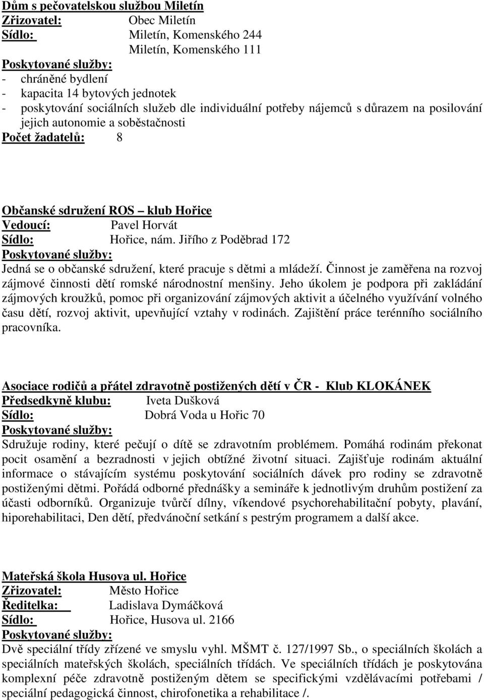 Jiřího z Poděbrad 172 Jedná se o občanské sdružení, které pracuje s dětmi a mládeží. Činnost je zaměřena na rozvoj zájmové činnosti dětí romské národnostní menšiny.