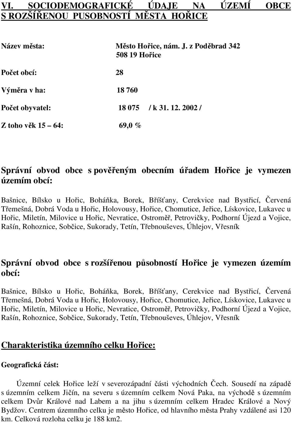 2002 / Z toho věk 15 64: 69,0 % Správní obvod obce s pověřeným obecním úřadem Hořice je vymezen územím obcí: Bašnice, Bílsko u Hořic, Boháňka, Borek, Bříšťany, Cerekvice nad Bystřicí, Červená
