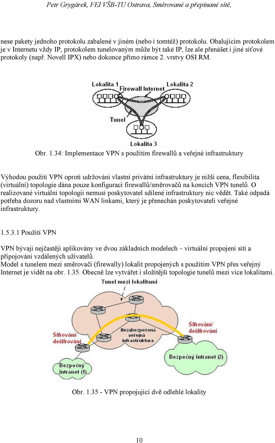 34: Implementace VPN s použitím firewallů a veřejné infrastruktury Výhodou použití VPN oproti udržování vlastní privátní infrastruktury je nižší cena, flexibilita (virtuální) topologie dána pouze