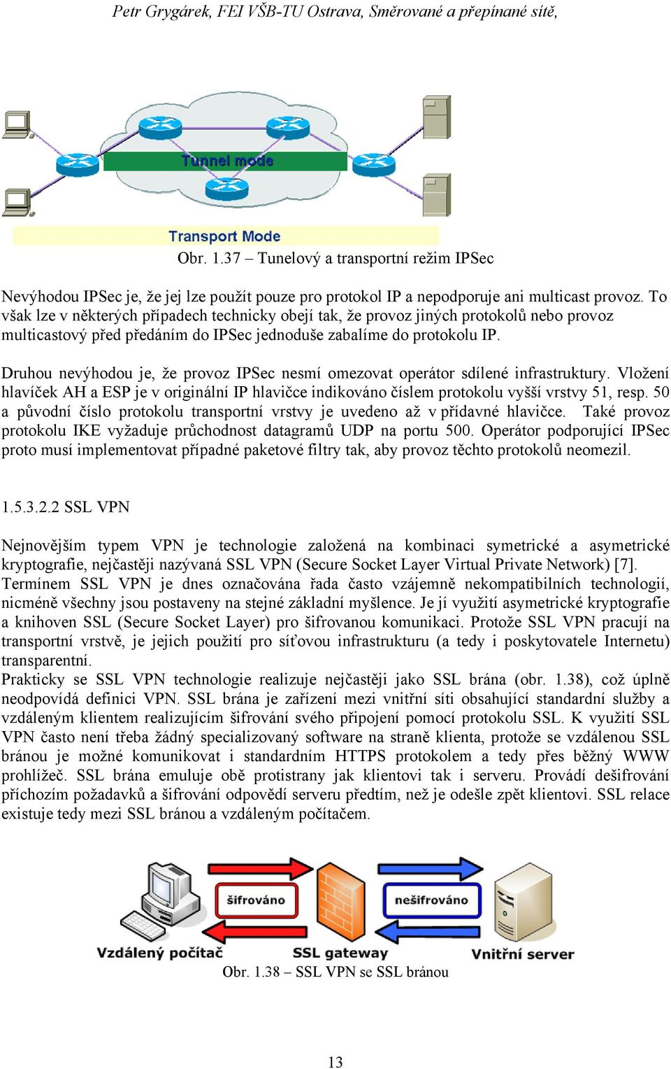 Druhou nevýhodou je, že provoz IPSec nesmí omezovat operátor sdílené infrastruktury. Vložení hlavíček AH a ESP je v originální IP hlavičce indikováno číslem protokolu vyšší vrstvy 51, resp.