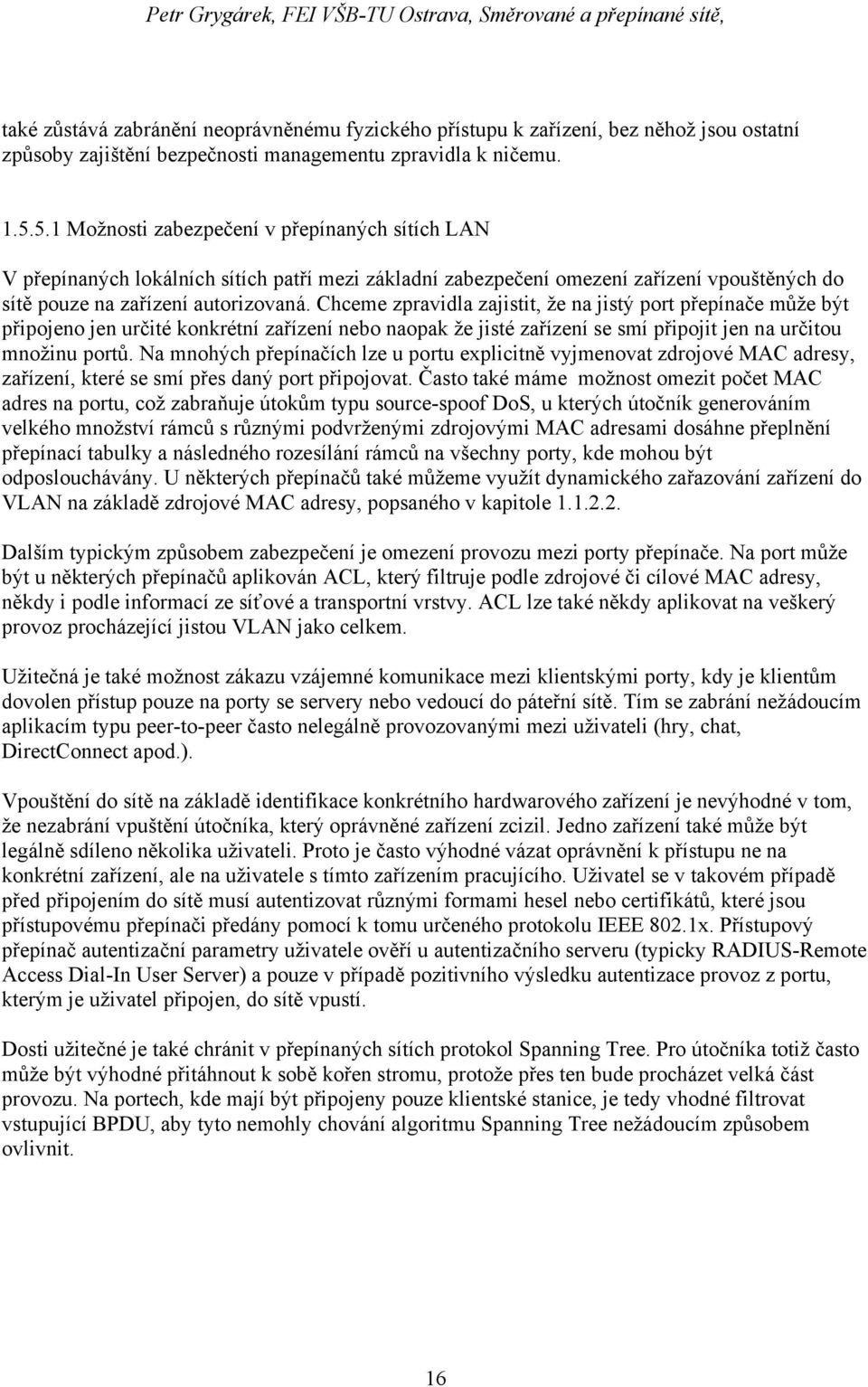 Chceme zpravidla zajistit, že na jistý port přepínače může být připojeno jen určité konkrétní zařízení nebo naopak že jisté zařízení se smí připojit jen na určitou množinu portů.