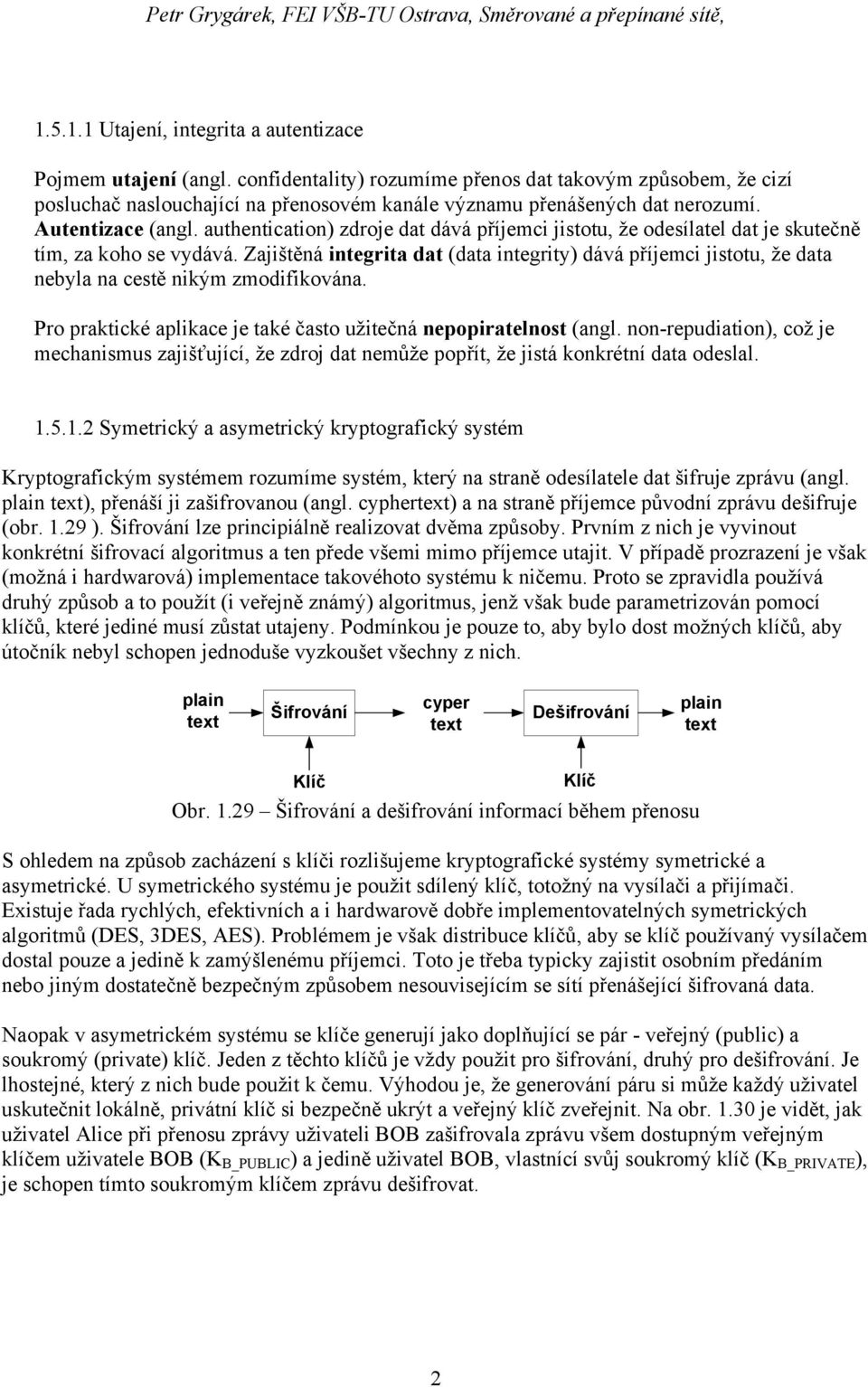 authentication) zdroje dat dává příjemci jistotu, že odesílatel dat je skutečně tím, za koho se vydává.