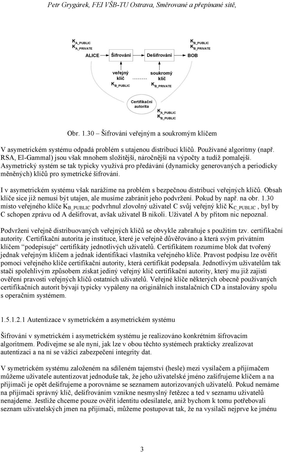 RSA, El-Gammal) jsou však mnohem složitější, náročnější na výpočty a tudíž pomalejší.