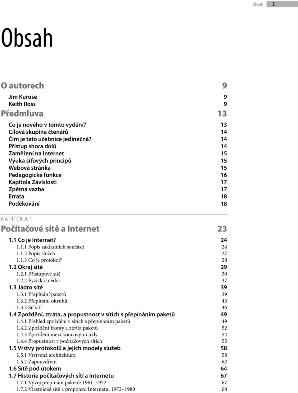 Počítačové sítě a Internet 23 1.1 Co je Internet? 24 1.1.1 Popis základních součástí 24 1.1.2 Popis služeb 27 1.1.3 Co je protokol? 28 1.2 Okraj sítě 29 1.2.1 Přístupové sítě 30 1.2.2 Fyzická média 37 1.