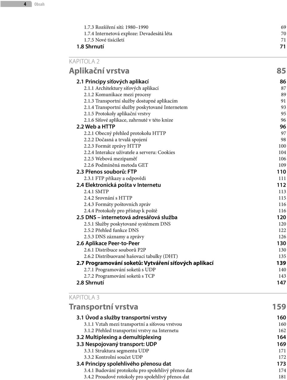 2 Web a HTTP 96 2.2.1 Obecný přehled protokolu HTTP 97 2.2.2 Dočasná a trvalá spojení 98 2.2.3 Formát zprávy HTTP 100 2.2.4 Interakce uživatele a serveru: Cookies 104 2.2.5 Webová mezipaměť 106 2.2.6 Podmíněná metoda GET 109 2.