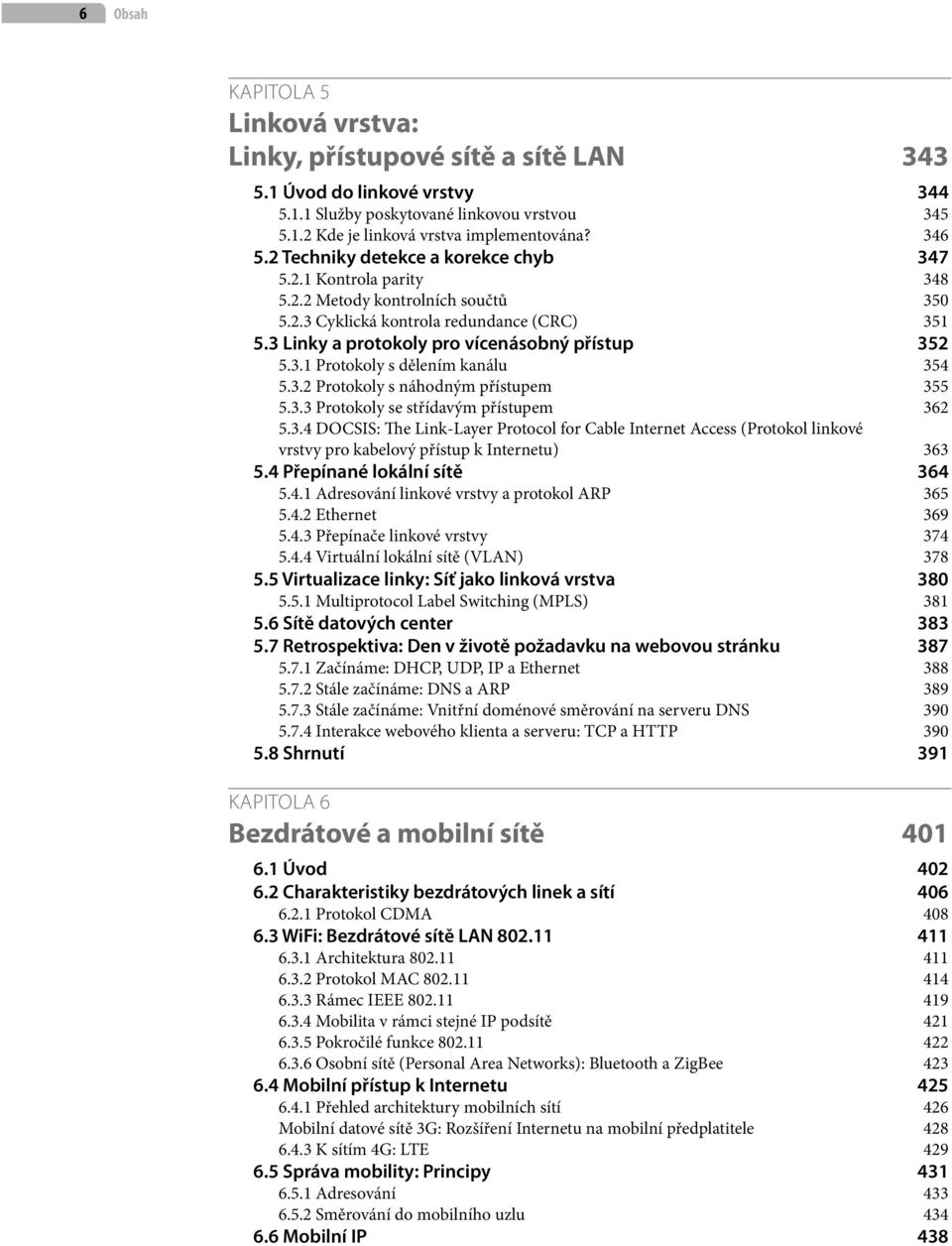 3.2 Protokoly s náhodným přístupem 355 5.3.3 Protokoly se střídavým přístupem 362 5.3.4 DOCSIS: The Link-Layer Protocol for Cable Internet Access (Protokol linkové vrstvy pro kabelový přístup k Internetu) 363 5.