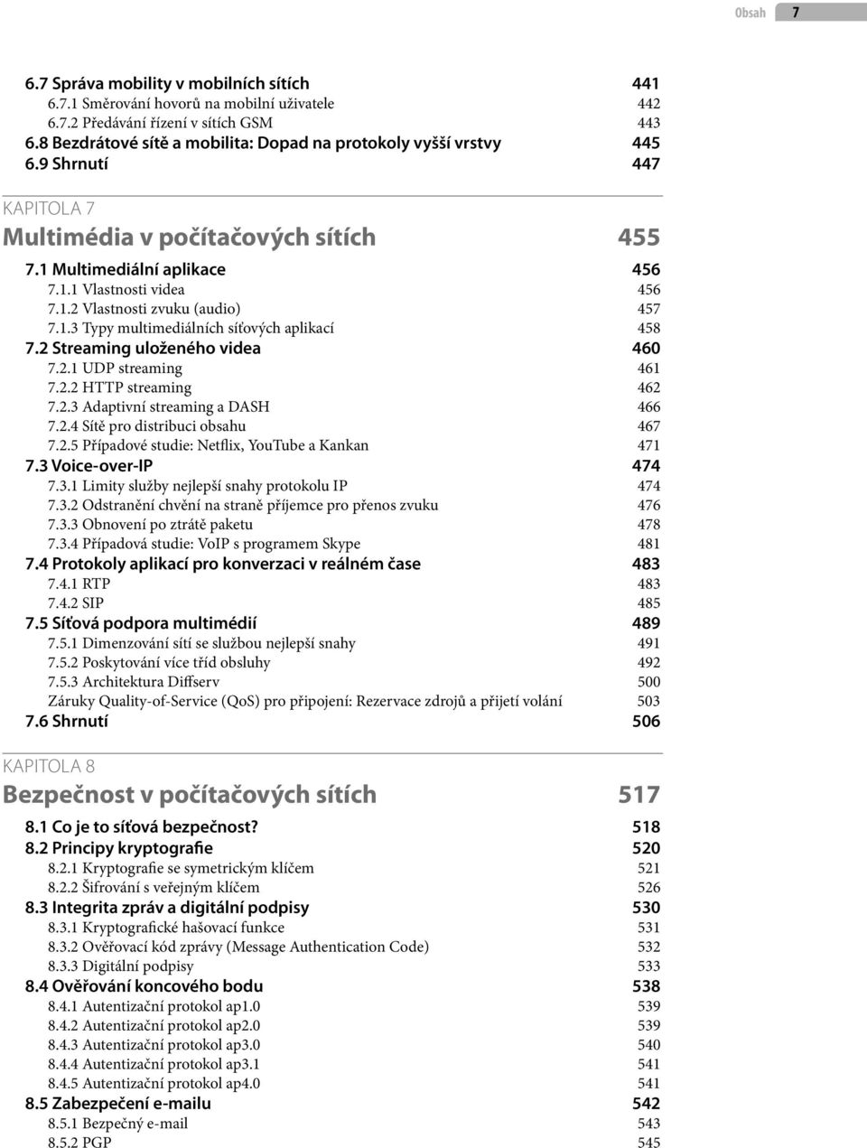 1.3 Typy multimediálních síťových aplikací 458 7.2 Streaming uloženého videa 460 7.2.1 UDP streaming 461 7.2.2 HTTP streaming 462 7.2.3 Adaptivní streaming a DASH 466 7.2.4 Sítě pro distribuci obsahu 467 7.