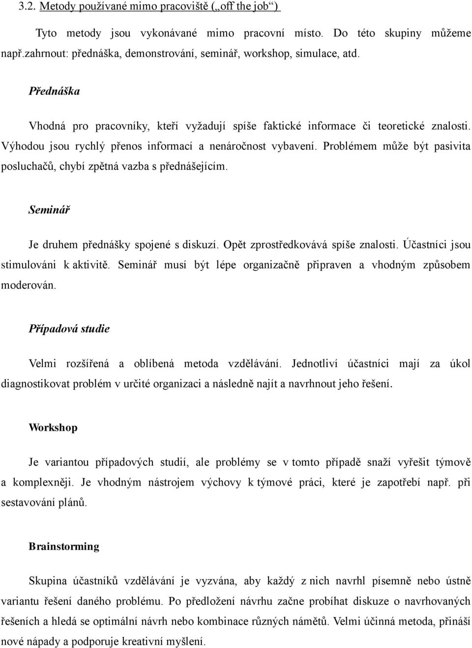 Problémem můţe být pasivita posluchačů, chybí zpětná vazba s přednášejícím. Seminář Je druhem přednášky spojené s diskuzí. Opět zprostředkovává spíše znalosti. Účastníci jsou stimulováni k aktivitě.