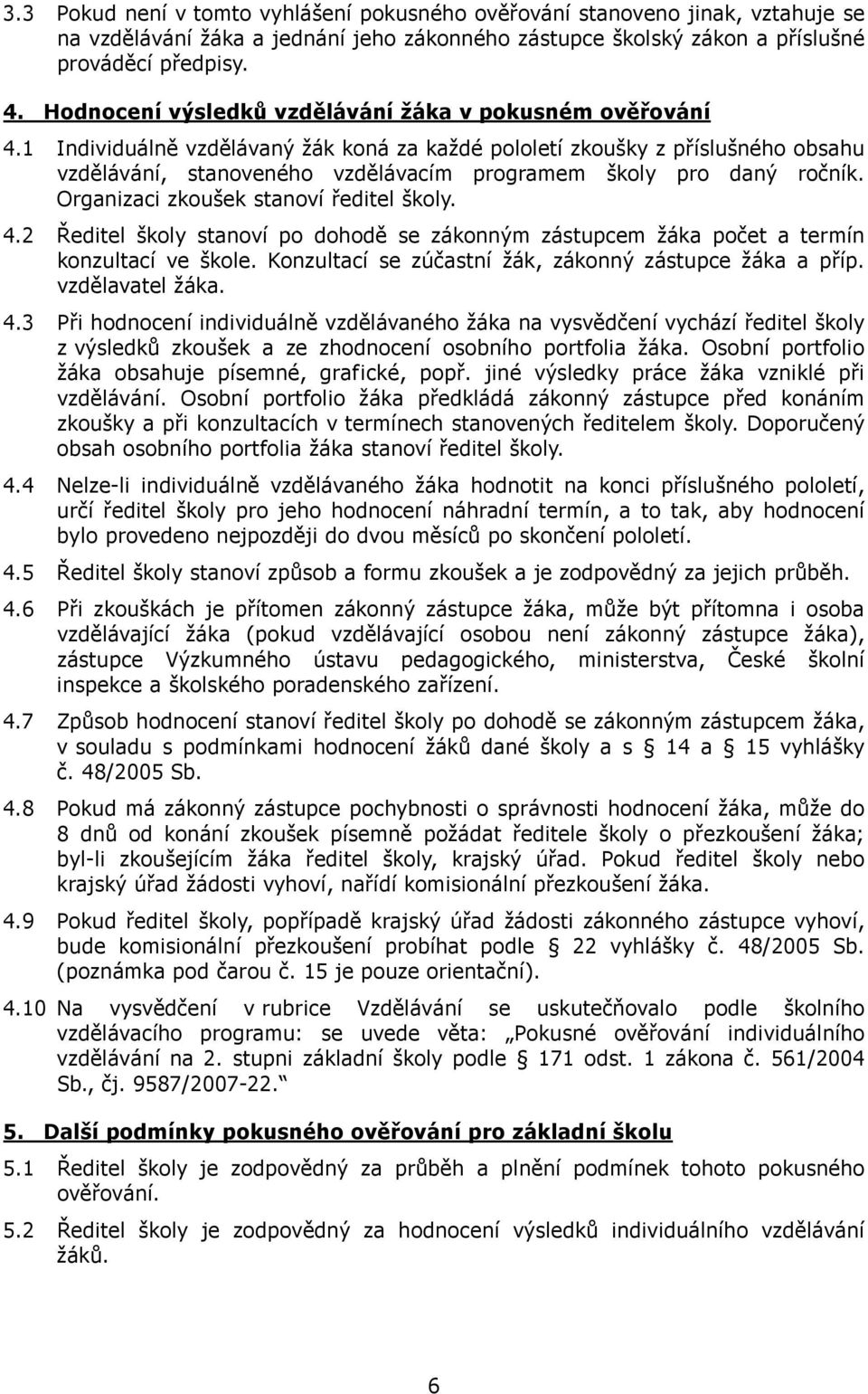 1 Individuálně vzdělávaný žák koná za každé pololetí zkoušky z příslušného obsahu vzdělávání, stanoveného vzdělávacím programem školy pro daný ročník. Organizaci zkoušek stanoví ředitel školy. 4.