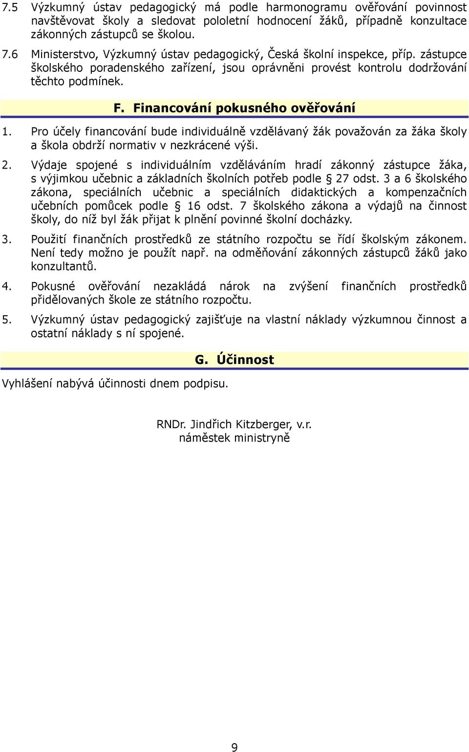 Financování pokusného ověřování 1. Pro účely financování bude individuálně vzdělávaný žák považován za žáka školy a škola obdrží normativ v nezkrácené výši. 2.