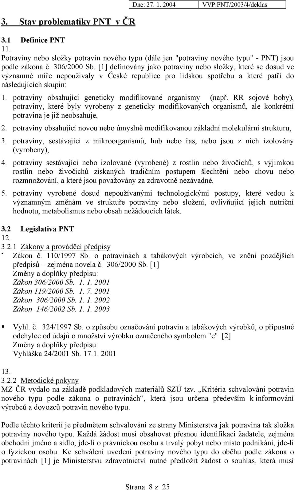potraviny obsahující geneticky modifikované organismy (např. RR sojové boby), potraviny, které byly vyrobeny z geneticky modifikovaných organismů, ale konkrétní potravina je již neobsahuje, 2.