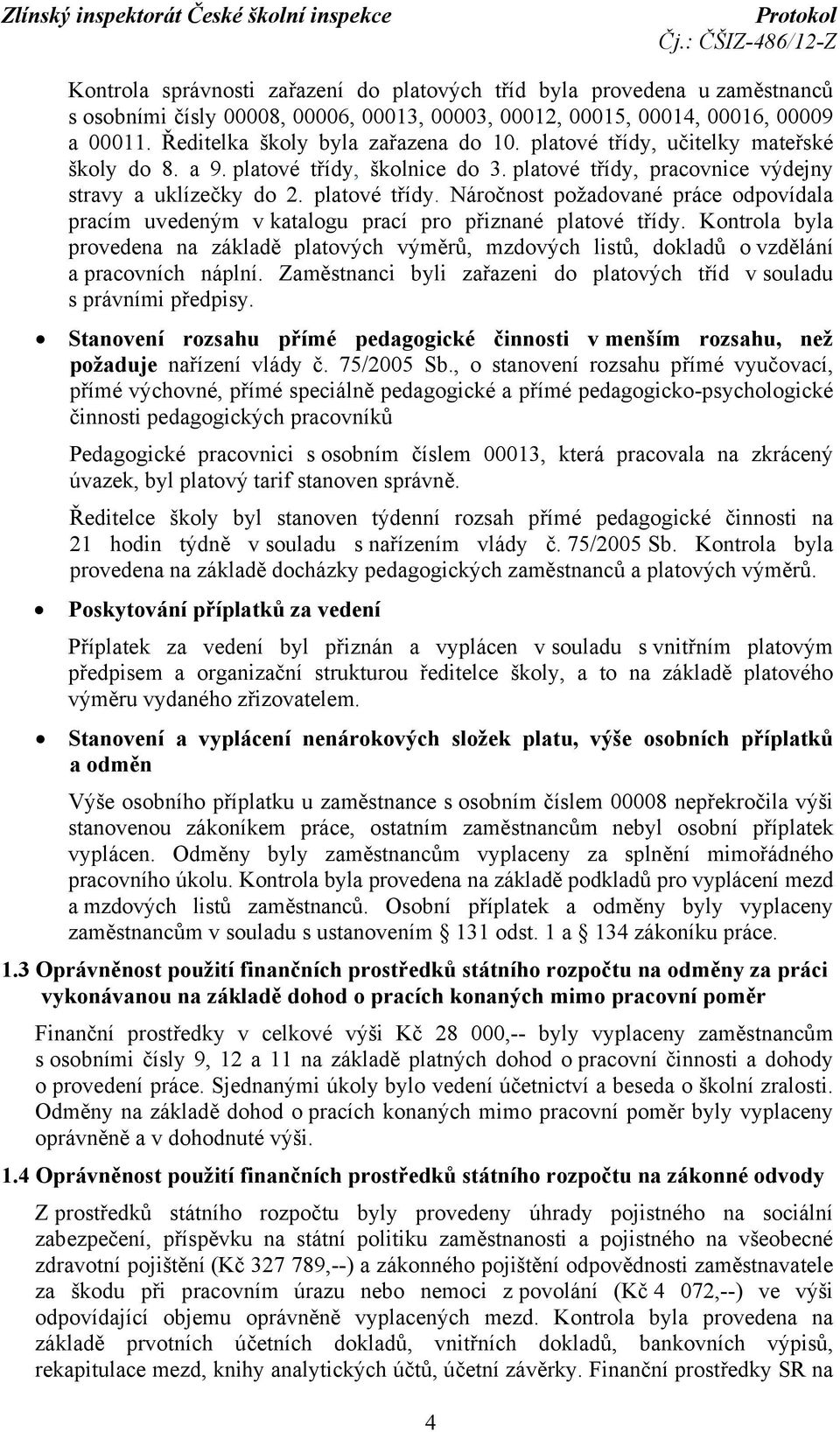 Kontrola byla provedena na základě platových výměrů, mzdových listů, dokladů o vzdělání a pracovních náplní. Zaměstnanci byli zařazeni do platových tříd v souladu s právními předpisy.