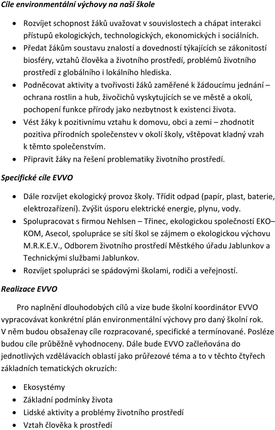 Podněcovat aktivity a tvořivosti žáků zaměřené k žádoucímu jednání ochrana rostlin a hub, živočichů vyskytujících se ve městě a okolí, pochopení funkce přírody jako nezbytnost k existenci života.