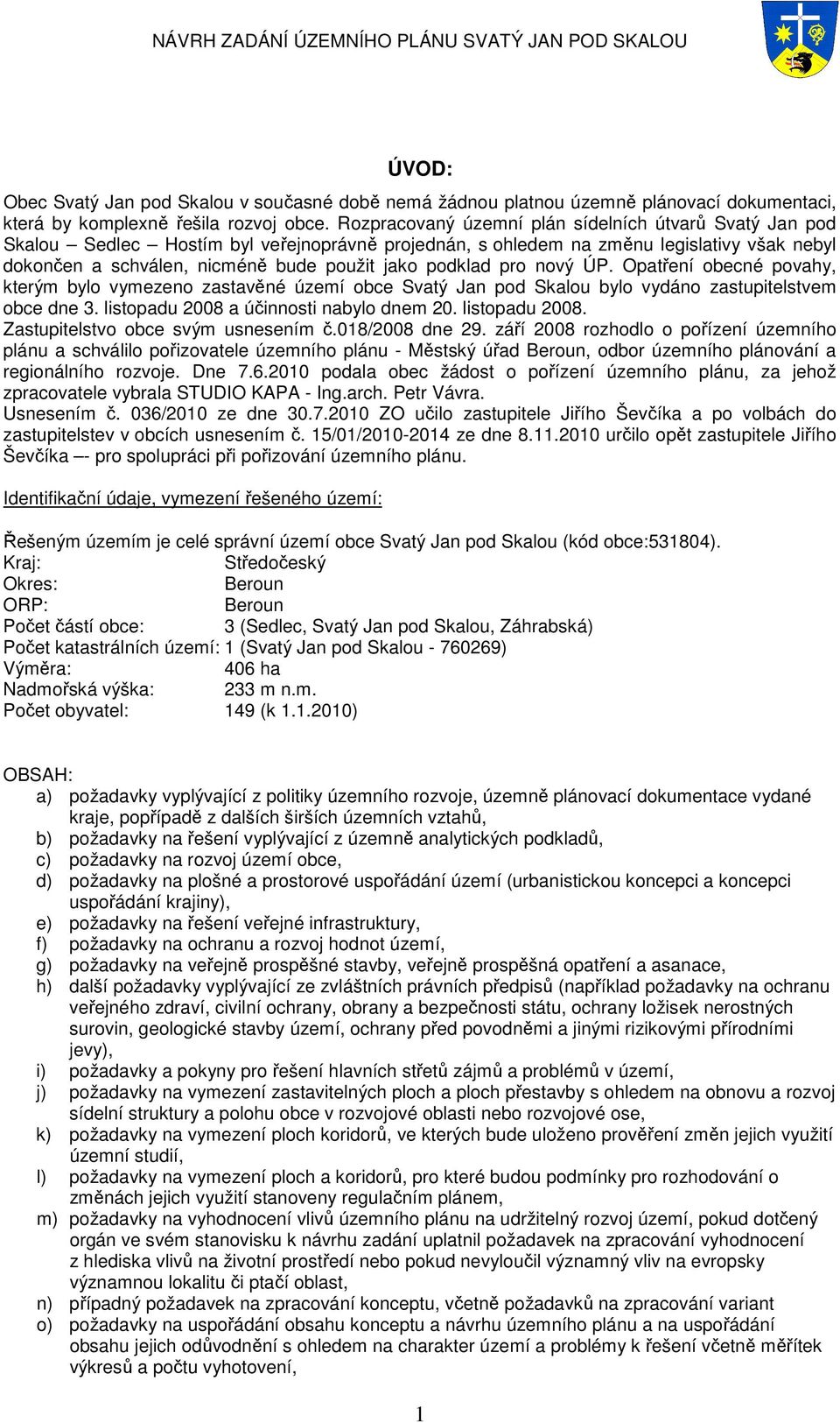 podklad pro nový ÚP. Opatření obecné povahy, kterým bylo vymezeno zastavěné území obce Svatý Jan pod Skalou bylo vydáno zastupitelstvem obce dne 3. listopadu 2008 a účinnosti nabylo dnem 20.