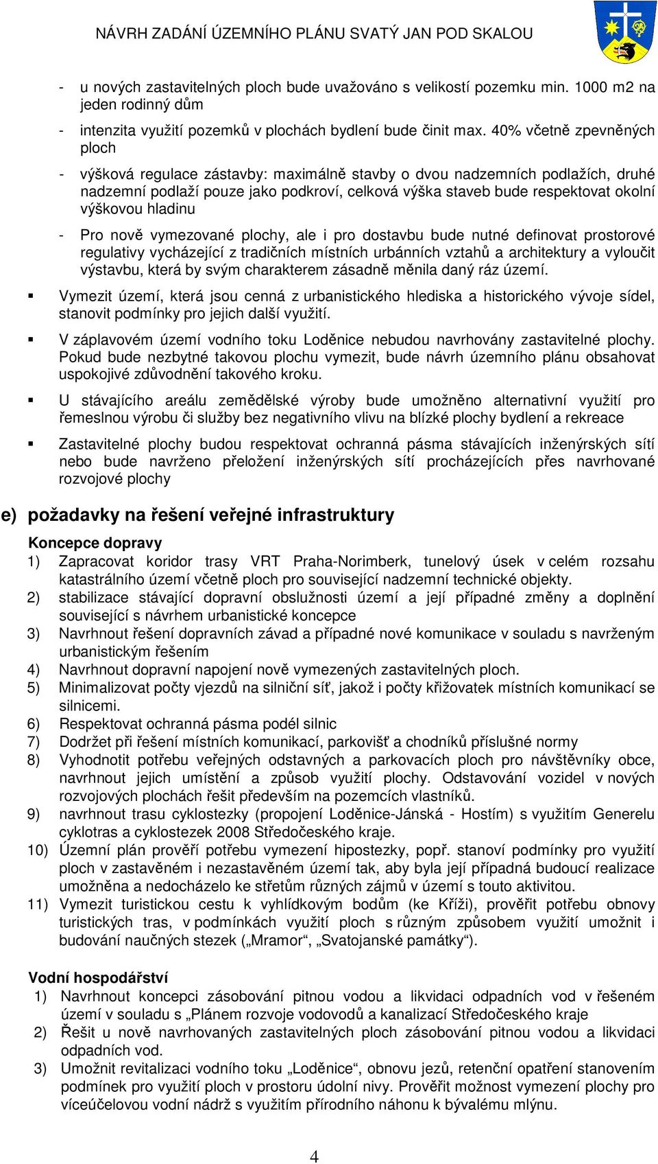 výškovou hladinu - Pro nově vymezované plochy, ale i pro dostavbu bude nutné definovat prostorové regulativy vycházející z tradičních místních urbánních vztahů a architektury a vyloučit výstavbu,