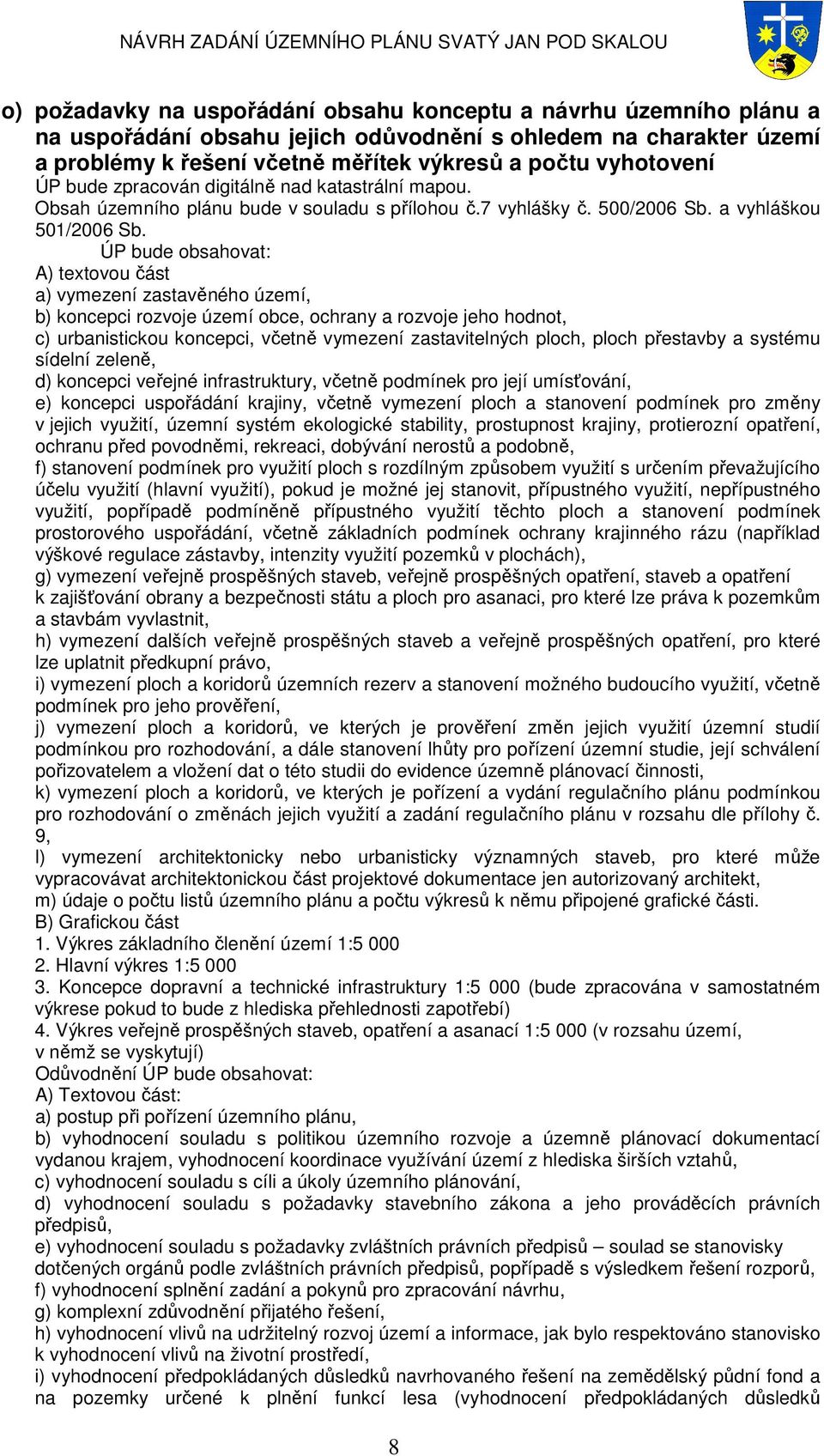 ÚP bude obsahovat: A) textovou část a) vymezení zastavěného území, b) koncepci rozvoje území obce, ochrany a rozvoje jeho hodnot, c) urbanistickou koncepci, včetně vymezení zastavitelných ploch,