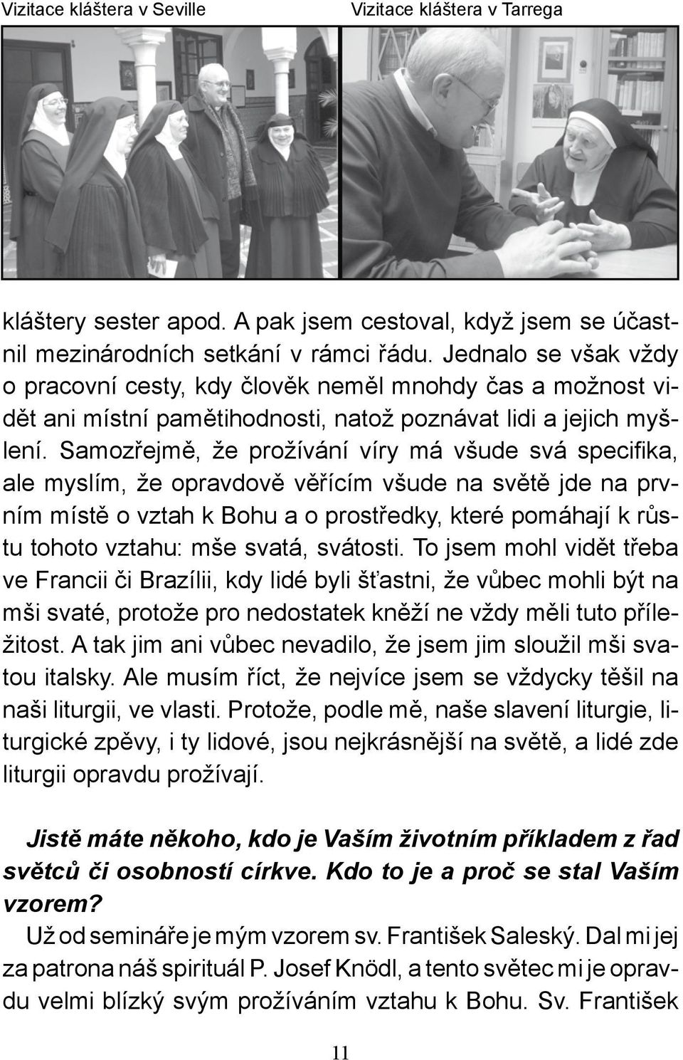 Samozřejmě, že prožívání víry má všude svá specifika, ale myslím, že opravdově věřícím všude na světě jde na prvním místě o vztah k Bohu a o prostředky, které pomáhají k růstu tohoto vztahu: mše