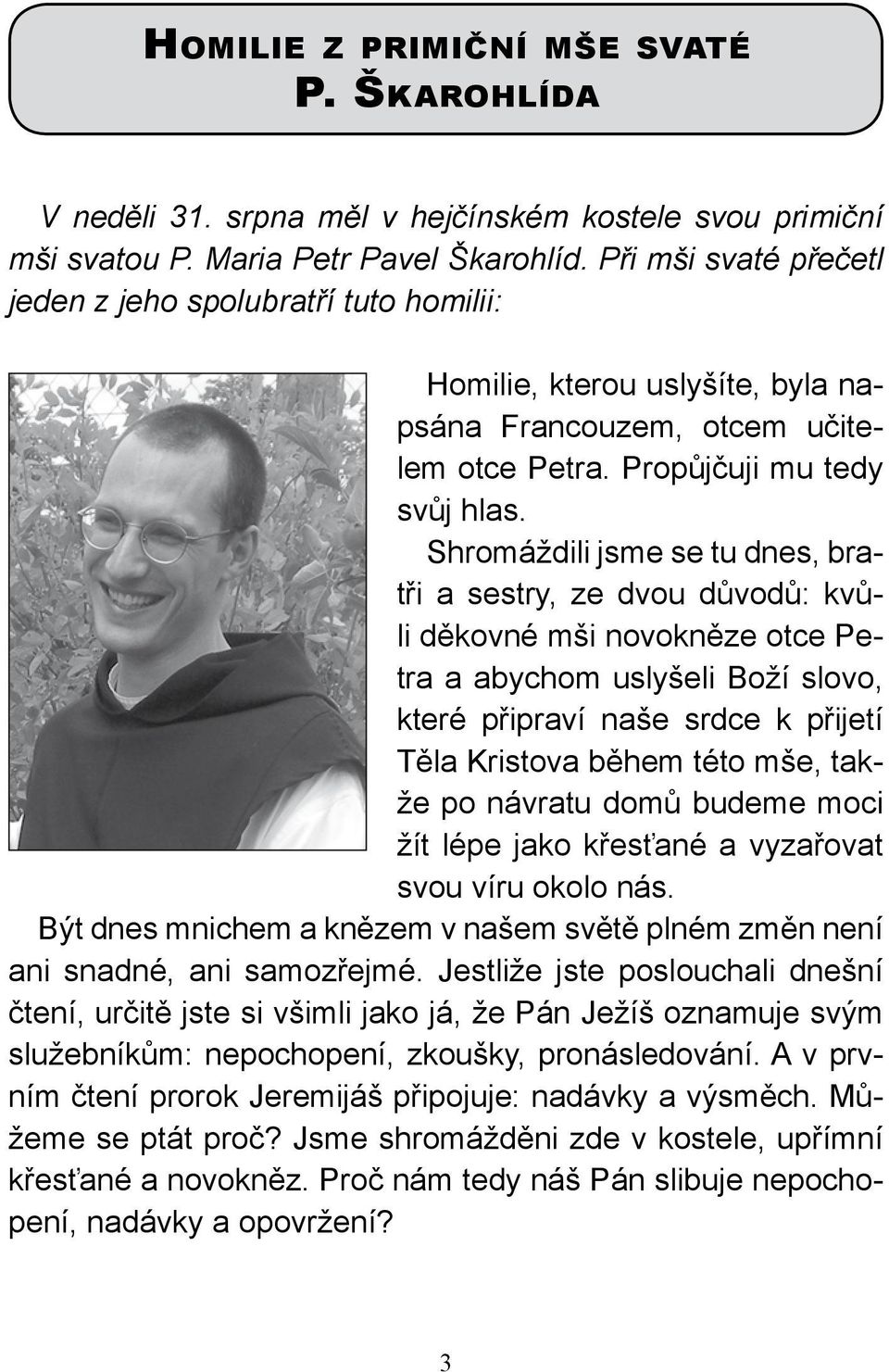 Shromáždili jsme se tu dnes, bratři a sestry, ze dvou důvodů: kvůli děkovné mši novokněze otce Petra a abychom uslyšeli Boží slovo, které připraví naše srdce k přijetí Těla Kristova během této mše,