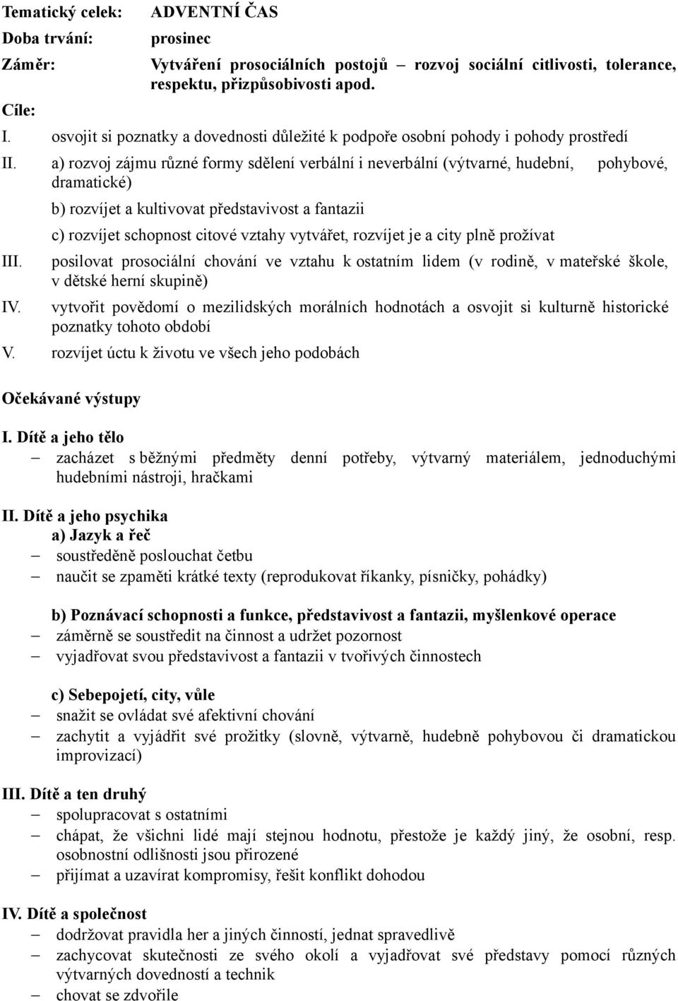a) rozvoj zájmu různé formy sdělení verbální i neverbální (výtvarné, hudební, dramatické) pohybové, b) rozvíjet a kultivovat představivost a fantazii c) rozvíjet schopnost citové vztahy vytvářet,