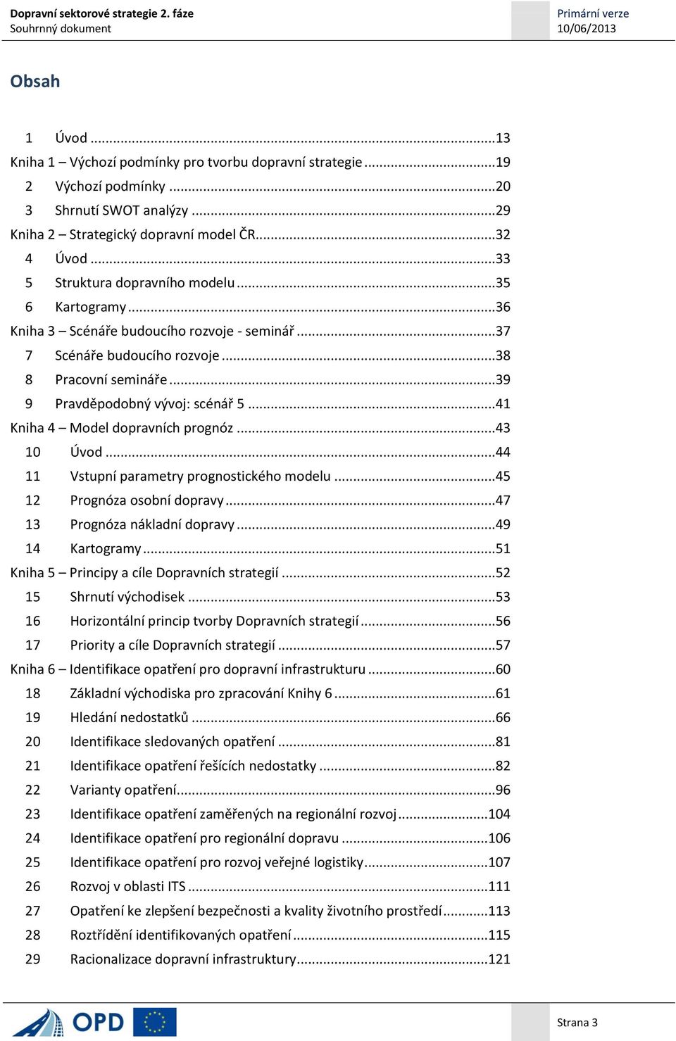 ..41 Kniha 4 Model dopravních prognóz...43 10 Úvod...44 11 Vstupní parametry prognostického modelu...45 12 Prognóza osobní dopravy...47 13 Prognóza nákladní dopravy...49 14 Kartogramy.