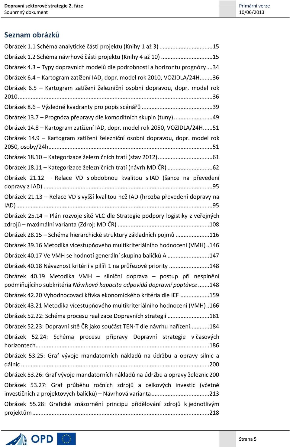 5 Kartogram zatížení železniční osobní dopravou, dopr. model rok 2010...36 Obrázek 8.6 Výsledné kvadranty pro popis scénářů...39 Obrázek 13.7 Prognóza přepravy dle komoditních skupin (tuny).