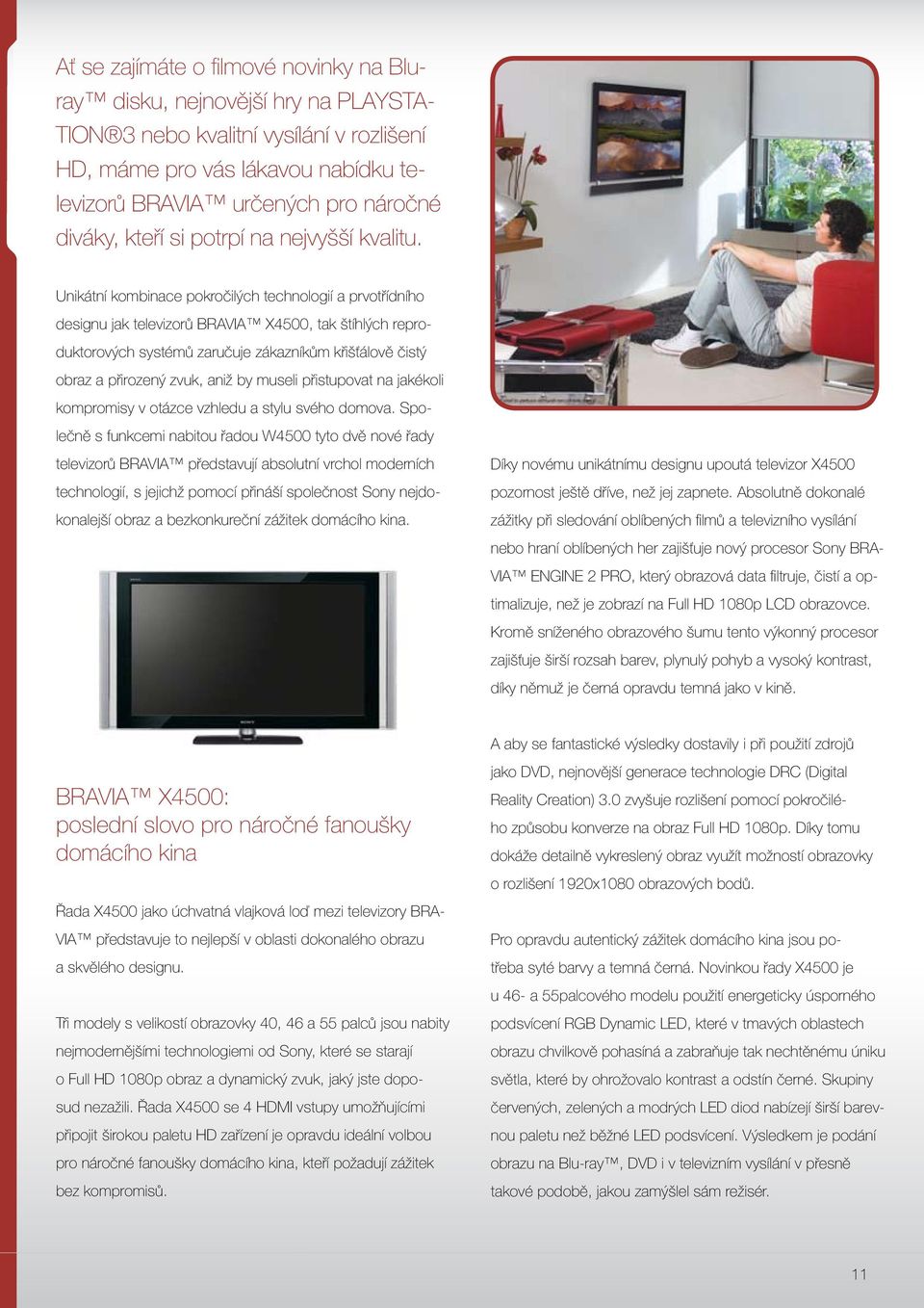 Unikátní kombinace pokročilých technologií a prvotřídního designu jak televizorů BRAVIA X4500, tak štíhlých reproduktorových systémů zaručuje zákazníkům křišťálově čistý obraz a přirozený zvuk, aniž