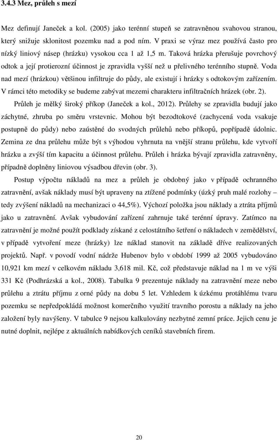 Taková hrázka přerušuje povrchový odtok a její protierozní účinnost je zpravidla vyšší než u přelivného terénního stupně.