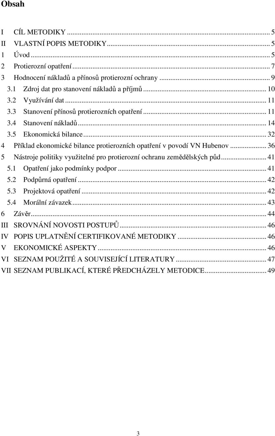 .. 32 4 Příklad ekonomické bilance protierozních opatření v povodí VN Hubenov... 36 5 Nástroje politiky využitelné pro protierozní ochranu zemědělských půd... 41 5.1 Opatření jako podmínky podpor.