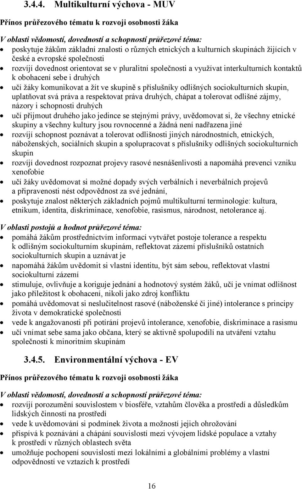 žáky komunikovat a žít ve skupině s příslušníky odlišných sociokulturních skupin, uplatňovat svá práva a respektovat práva druhých, chápat a tolerovat odlišné zájmy, názory i schopnosti druhých učí