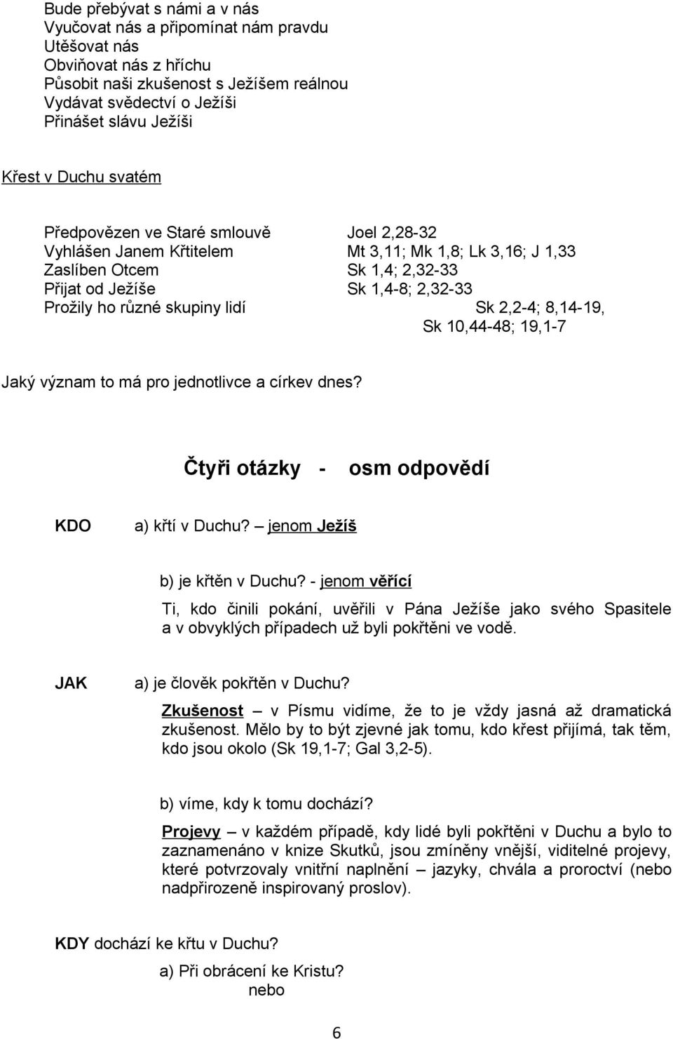 skupiny lidí Sk 2,2-4; 8,14-19, Sk 10,44-48; 19,1-7 Jaký význam to má pro jednotlivce a církev dnes? Čtyři otázky - osm odpovědí KDO a) křtí v Duchu? jenom Ježíš b) je křtěn v Duchu?