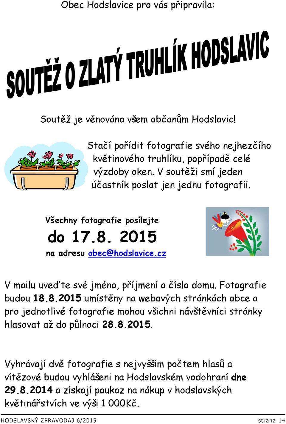 Fotografie budou 18.8.2015 umístěny na webových stránkách obce a pro jednotlivé fotografie mohou všichni návštěvníci stránky hlasovat až do půlnoci 28.8.2015. Vyhrávají dvě fotografie s nejvyšším počtem hlasů a vítězové budou vyhlášeni na Hodslavském vodohraní dne 29.