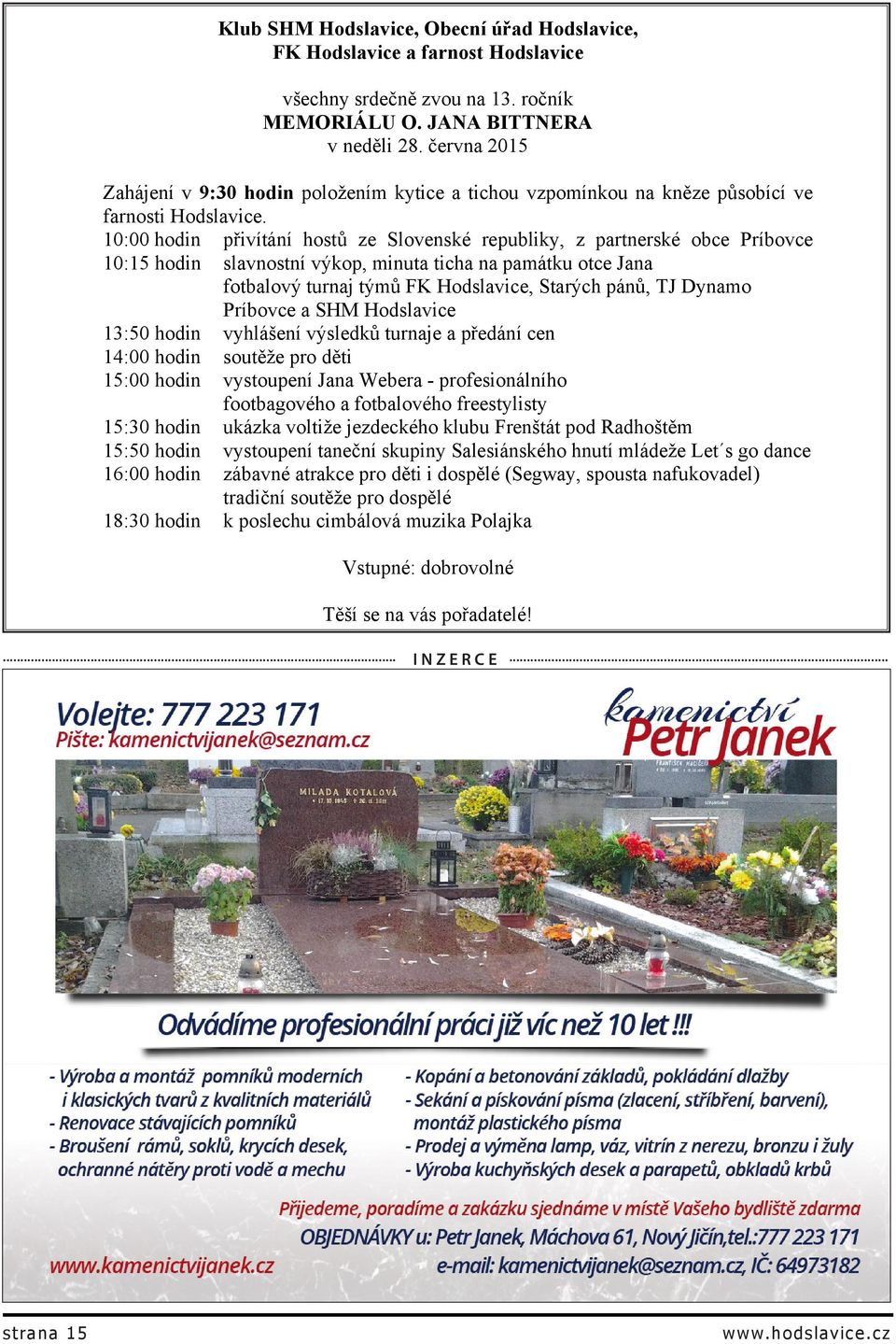10:00 hodin přivítání hostů ze Slovenské republiky, z partnerské obce Príbovce 10:15 hodin slavnostní výkop, minuta ticha na památku otce Jana fotbalový turnaj týmů FK Hodslavice, Starých pánů, TJ