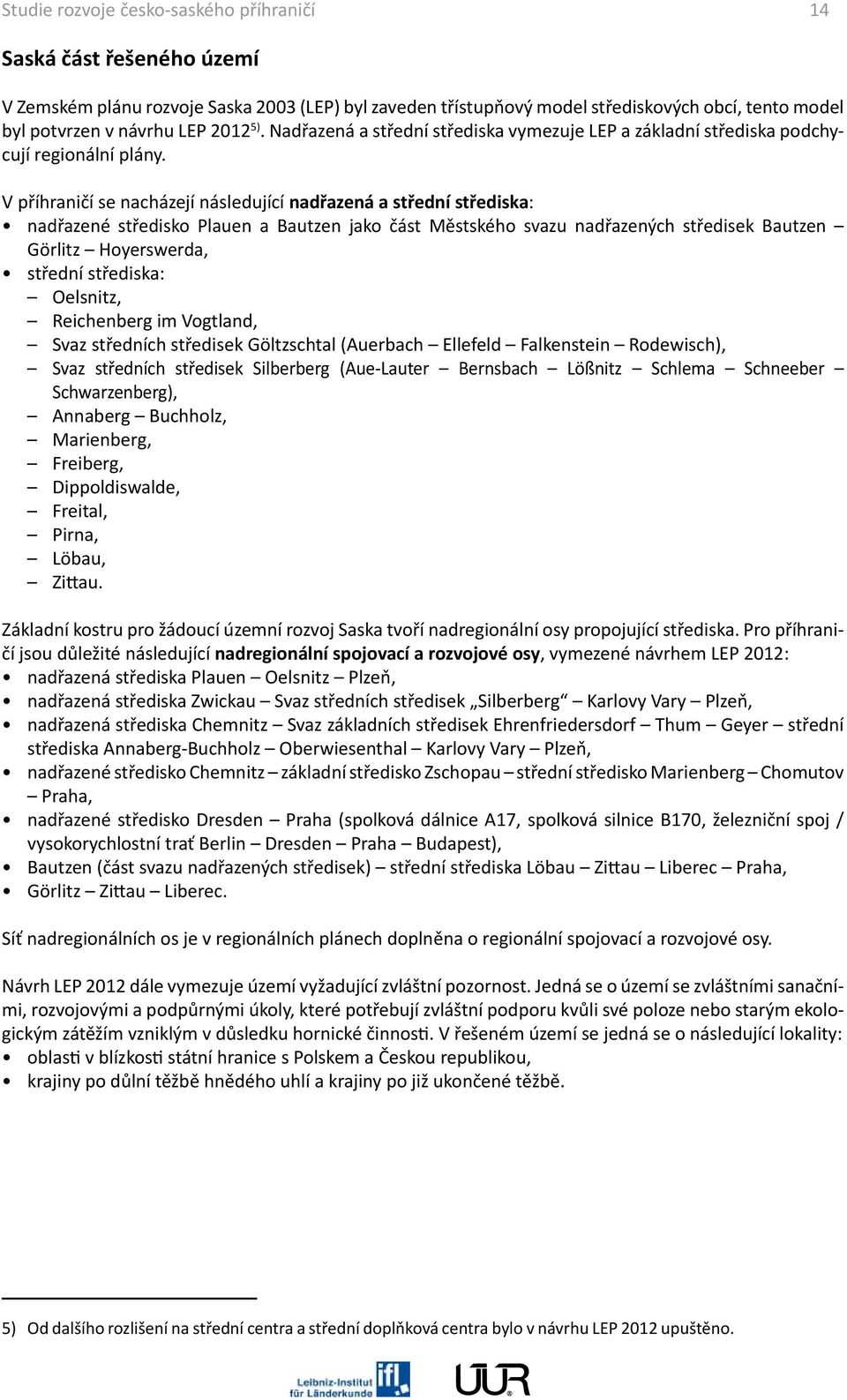 V příhraničí se nacházejí následující nadřazená a střední střediska: nadřazené středisko Plauen a Bautzen jako část Městského svazu nadřazených středisek Bautzen Görlitz Hoyerswerda, střední