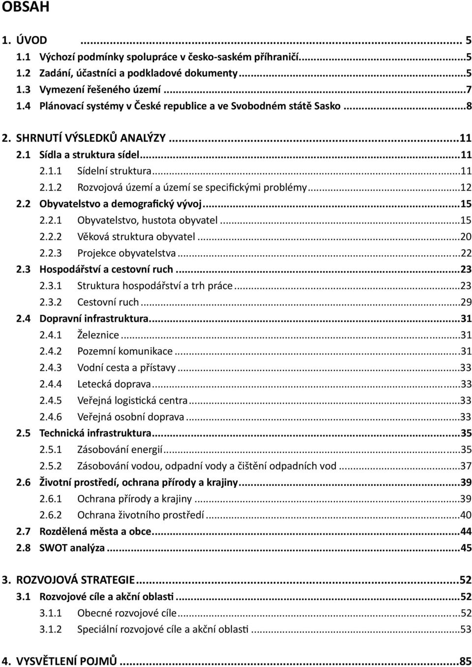 ..12 2.2 Obyvatelstvo a demografický vývoj...15 2.2.1 Obyvatelstvo, hustota obyvatel...15 2.2.2 Věková struktura obyvatel...20 2.2.3 Projekce obyvatelstva...22 2.3 Hospodářství a cestovní ruch...23 2.