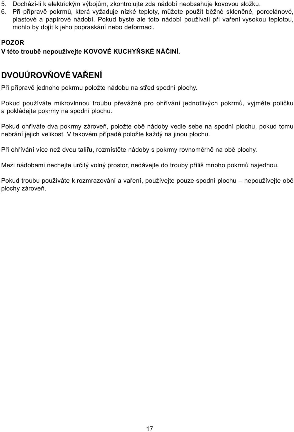 Pokud byste ale toto nádobí používali pøi vaøení vysokou teplotou, mohlo by dojít k jeho popraskání nebo deformaci. POZOR V této troubì nepoužívejte KOVOVÉ KUCHYÒSKÉ NÁÈINÍ.
