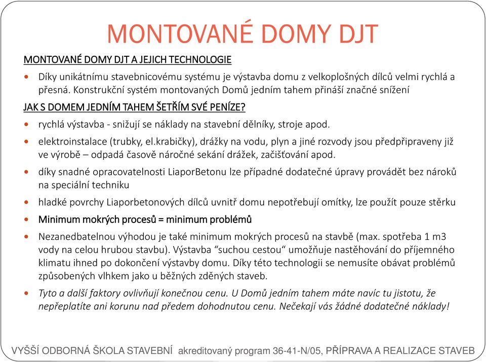 elektroinstalace (trubky, el.krabičky), drážky na vodu, plyn a jiné rozvody jsou předpřipraveny již ve výrobě odpadá časově náročné sekání drážek, začišťování apod.