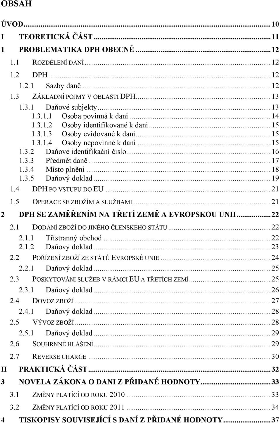 ..18 1.3.5 Daňový doklad...19 1.4 DPH PO VSTUPU DO EU...21 1.5 OPERACE SE ZBOŽÍM A SLUŽBAMI...21 2 DPH SE ZAMĚŘENÍM NA TŘETÍ ZEMĚ A EVROPSKOU UNII...22 2.1 DODÁNÍ ZBOŽÍ DO JINÉHO ČLENSKÉHO STÁTU...22 2.1.1 Třístranný obchod.
