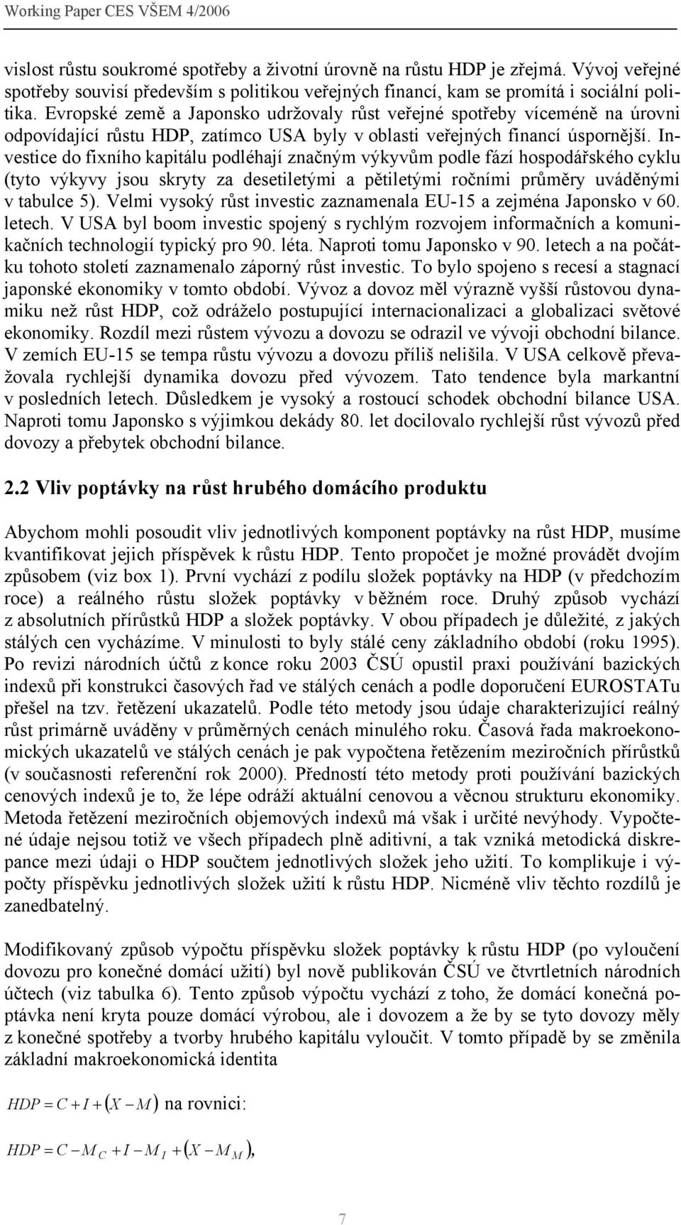 Evropské země a Japonsko udržovaly růst veřejné spotřeby víceméně na úrovni odpovídající růstu HDP, zatímco USA byly v oblasti veřejných financí úspornější.