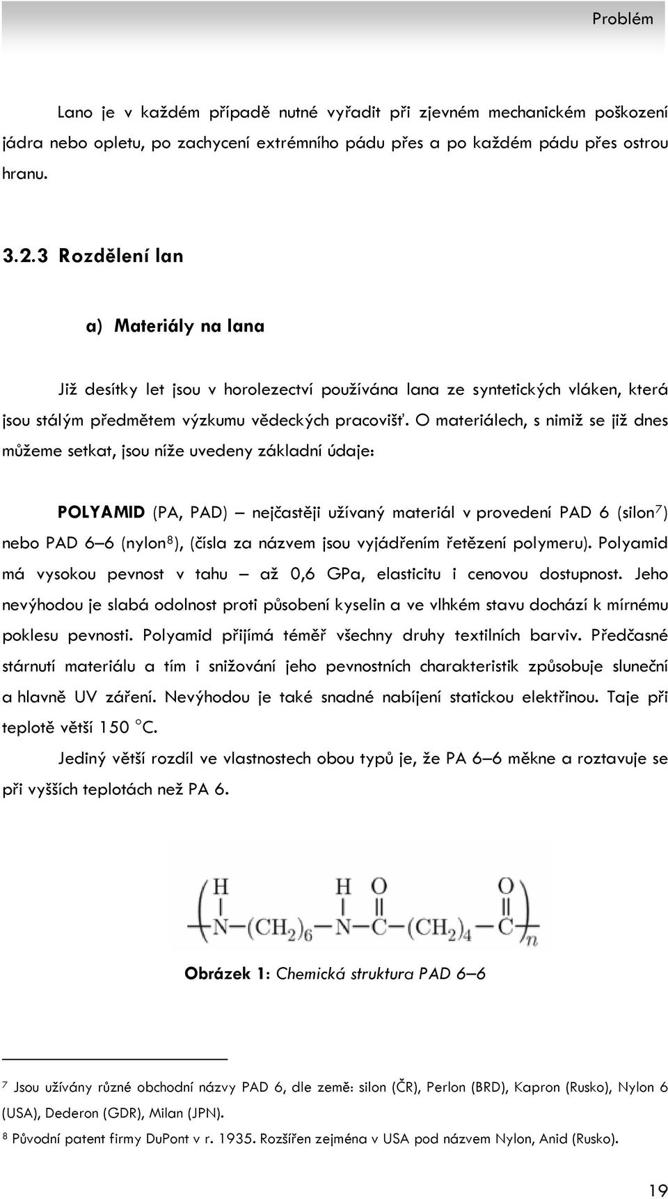 O materiálech, s nimiž se již dnes můžeme setkat, jsou níže uvedeny základní údaje: POLYAMID (PA, PAD) nejčastěji užívaný materiál v provedení PAD 6 (silon 7 ) nebo PAD 6 6 (nylon 8 ), (čísla za