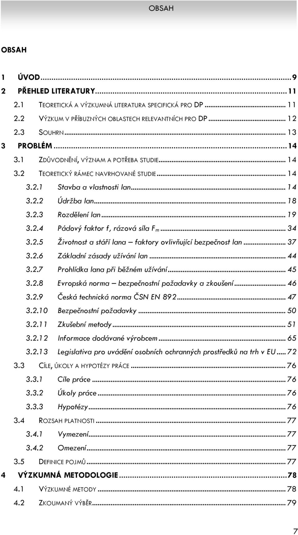.. 34 3.2.5 Životnost a stáří lana faktory ovlivňující bezpečnost lan... 37 3.2.6 Základní zásady užívání lan... 44 3.2.7 Prohlídka lana při běžném užívání... 45 3.2.8 Evropská norma bezpečnostní požadavky a zkoušení.