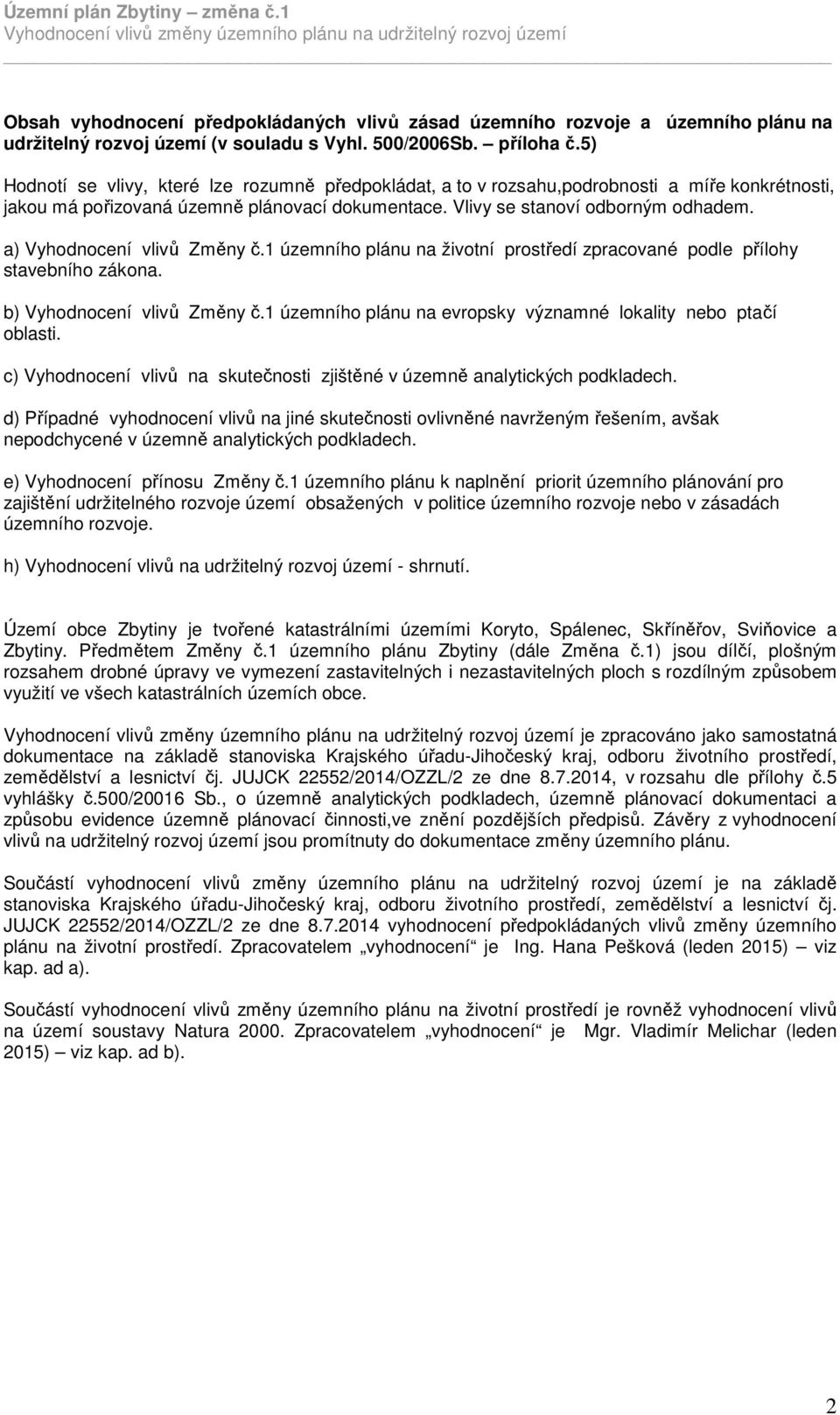a) Vyhodnocení vlivů Změny č.1 územního plánu na životní prostředí zpracované podle přílohy stavebního zákona. b) Vyhodnocení vlivů Změny č.